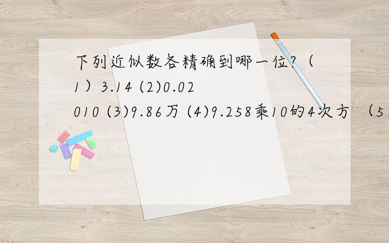 下列近似数各精确到哪一位?（1）3.14 (2)0.02010 (3)9.86万 (4)9.258乘10的4次方 （5）3.90乘10的5次方