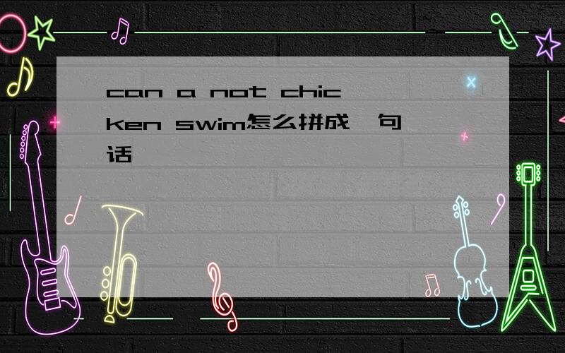 can a not chicken swim怎么拼成一句话