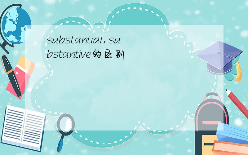 substantial,substantive的区别