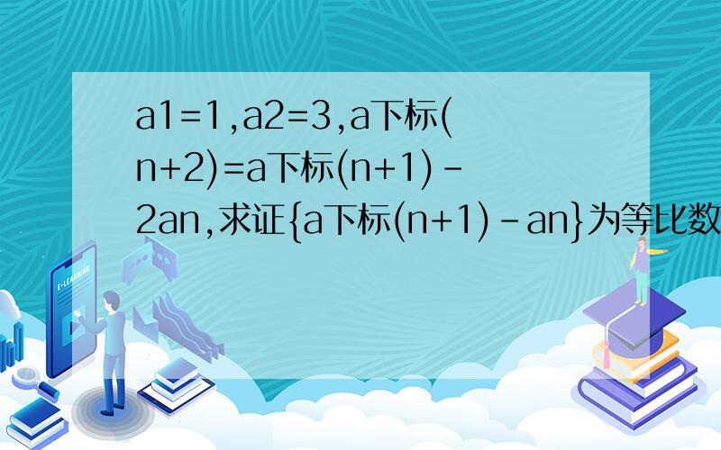a1=1,a2=3,a下标(n+2)=a下标(n+1)-2an,求证{a下标(n+1)-an}为等比数列,并求出an