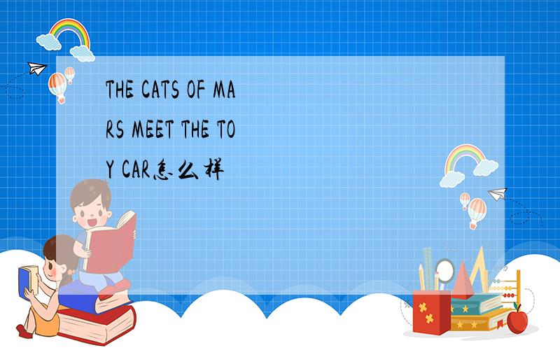 THE CATS OF MARS MEET THE TOY CAR怎么样