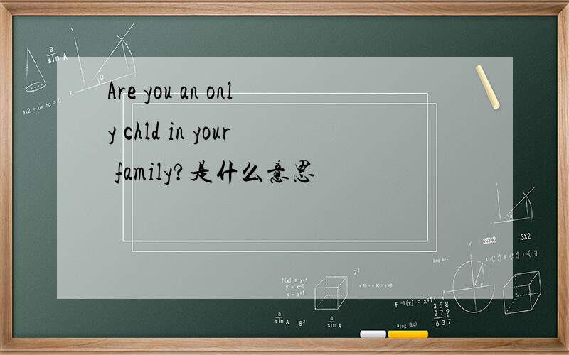 Are you an only chld in your family?是什么意思