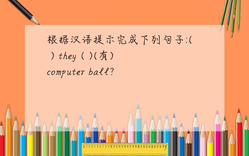 根据汉语提示完成下列句子:( ) they ( )(有)computer ball?