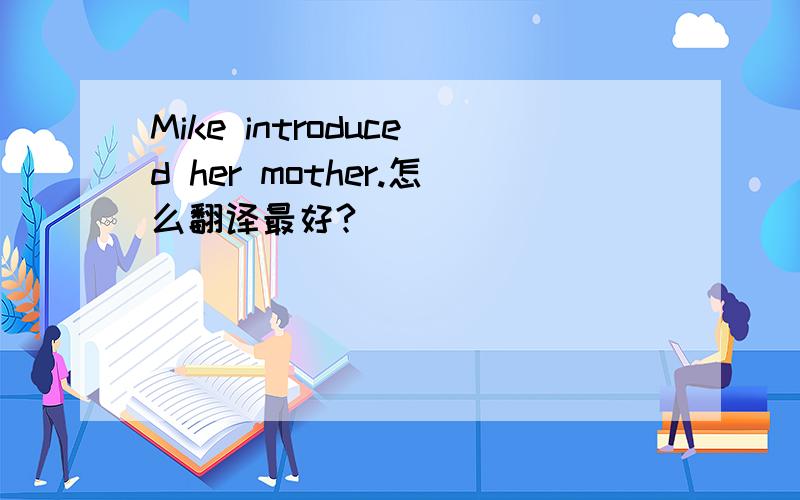 Mike introduced her mother.怎么翻译最好?