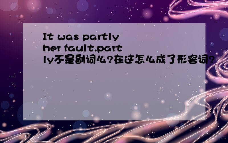 It was partly her fault.partly不是副词么?在这怎么成了形容词?