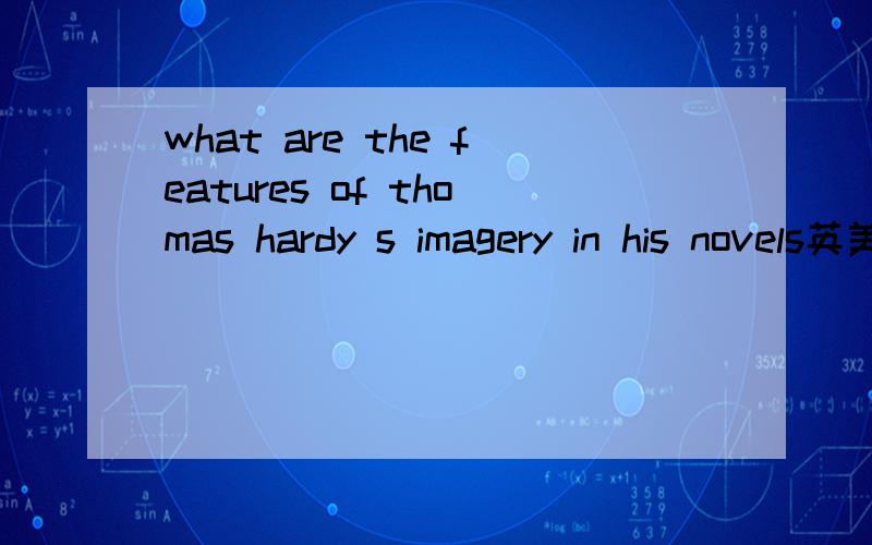 what are the features of thomas hardy s imagery in his novels英美文选题目,请求英文答案不是要你翻译，英文的
