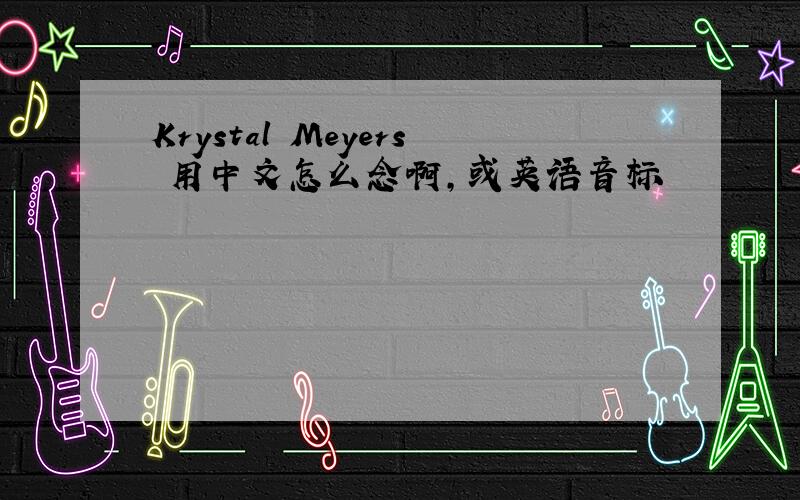 Krystal Meyers 用中文怎么念啊,或英语音标