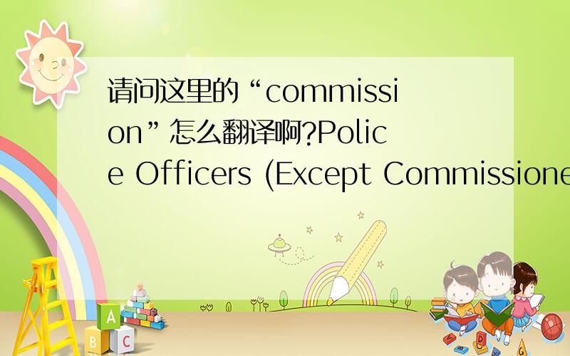 请问这里的“commission”怎么翻译啊?Police Officers (Except Commissioned)