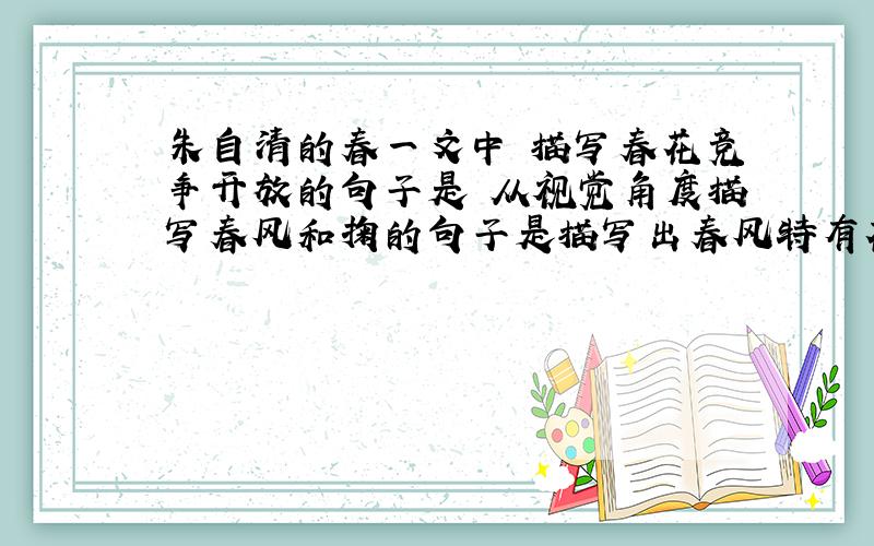 朱自清的春一文中 描写春花竞争开放的句子是 从视觉角度描写春风和掬的句子是描写出春风特有花香的句子是