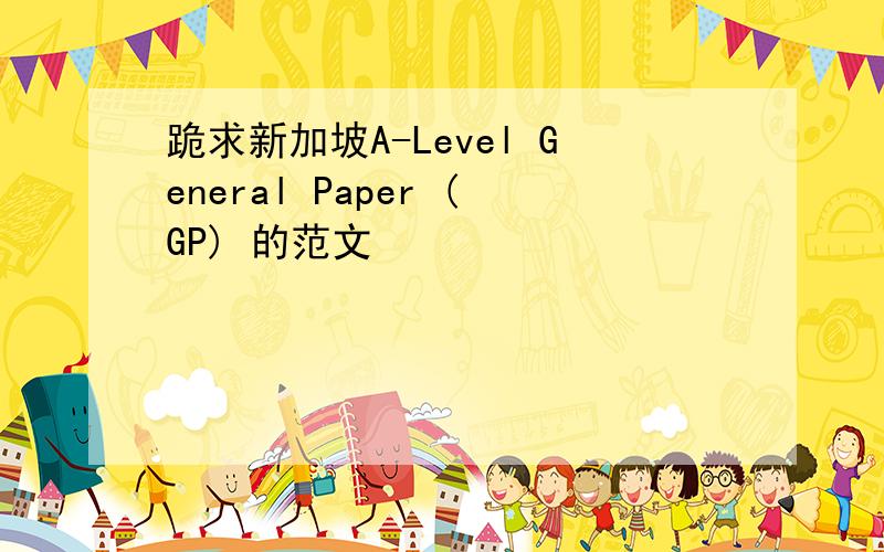 跪求新加坡A-Level General Paper (GP) 的范文