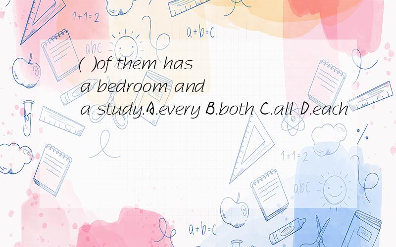 ( )of them has a bedroom and a study.A.every B.both C.all D.each