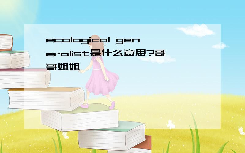 ecological generalist是什么意思?哥哥姐姐,