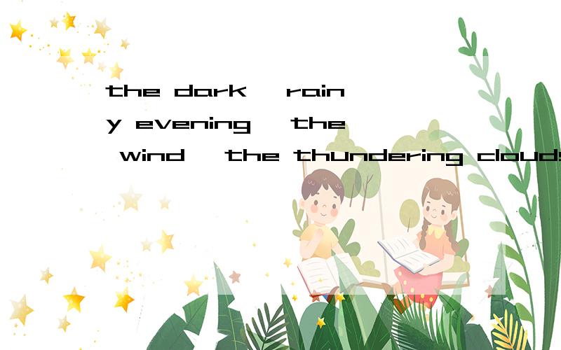 the dark ,rainy evening ,the wind ,the thundering clouds held me entirely in their power.翻译