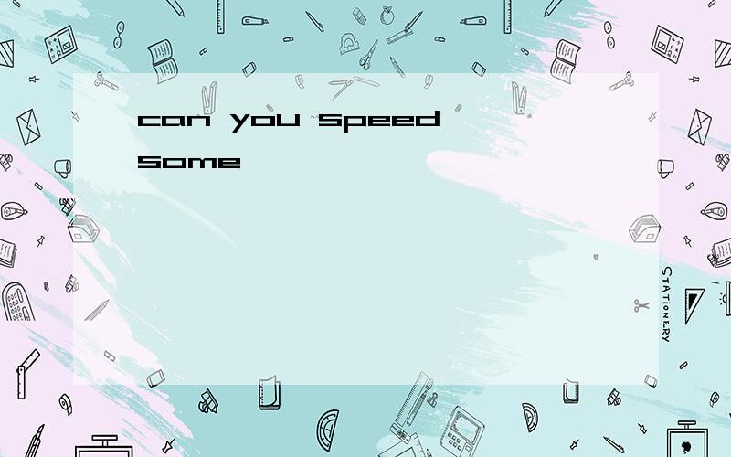 can you speed some