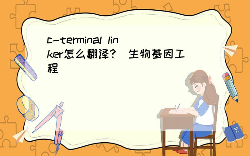 c-terminal linker怎么翻译?（生物基因工程）