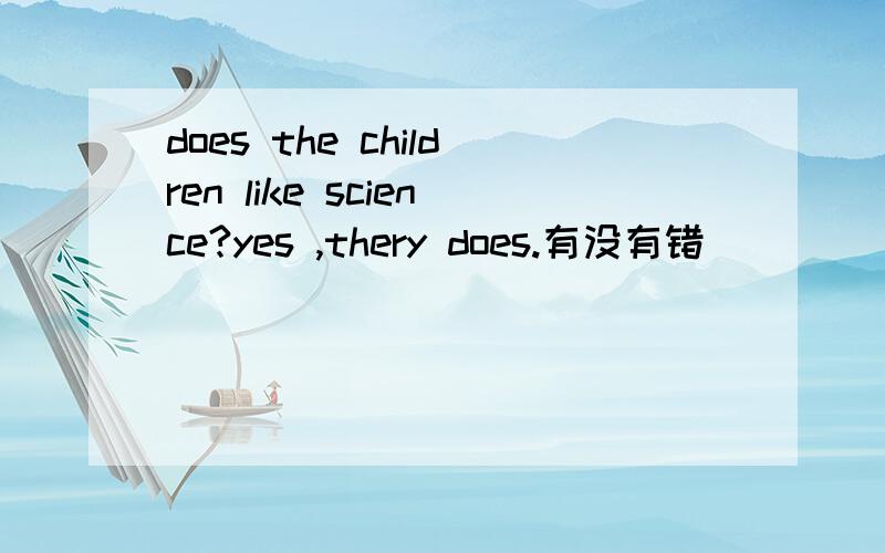 does the children like science?yes ,thery does.有没有错