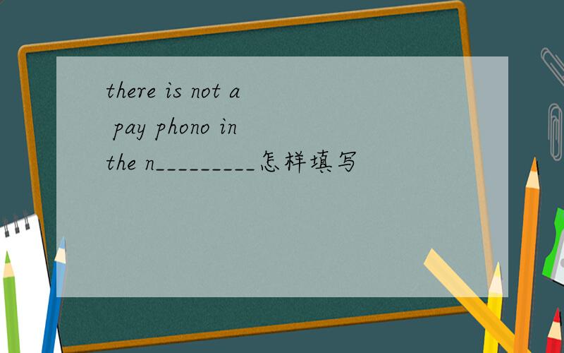 there is not a pay phono in the n_________怎样填写