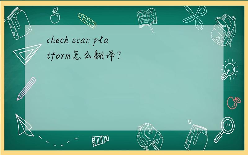 check scan platform怎么翻译?