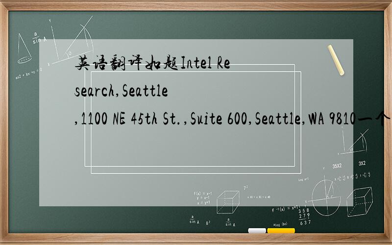 英语翻译如题Intel Research,Seattle,1100 NE 45th St.,Suite 600,Seattle,WA 9810一个地址