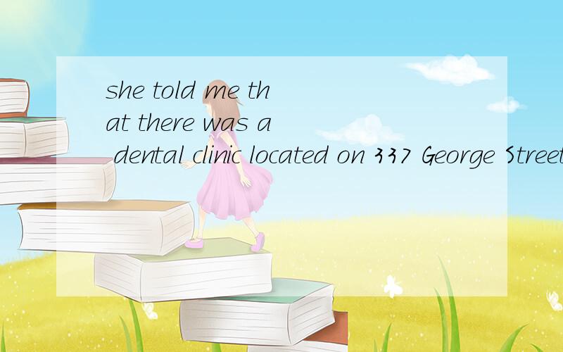 she told me that there was a dental clinic located on 337 George Street,Sydney.4012