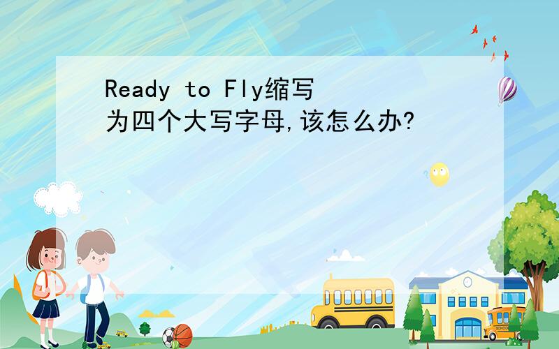 Ready to Fly缩写为四个大写字母,该怎么办?