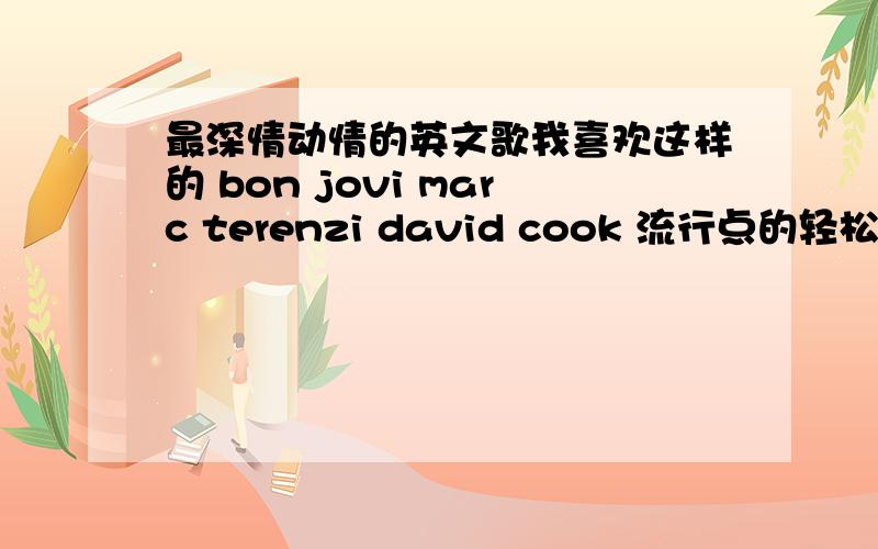 最深情动情的英文歌我喜欢这样的 bon jovi marc terenzi david cook 流行点的轻松点的《one for da money> 也行