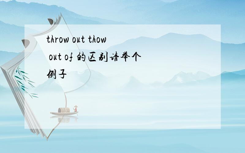 throw out thow out of 的区别请举个例子