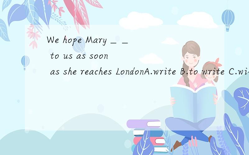 We hope Mary＿＿ to us as soon as she reaches LondonA.write B.to write C.will write D.writes