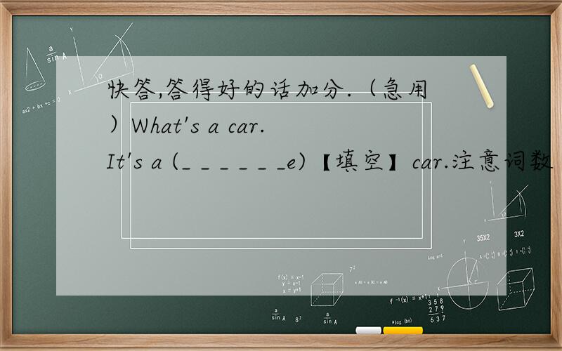 快答,答得好的话加分.（急用）What's a car.It's a (_ _ _ _ _ _e)【填空】car.注意词数（总共7个字母，要填6个字母）