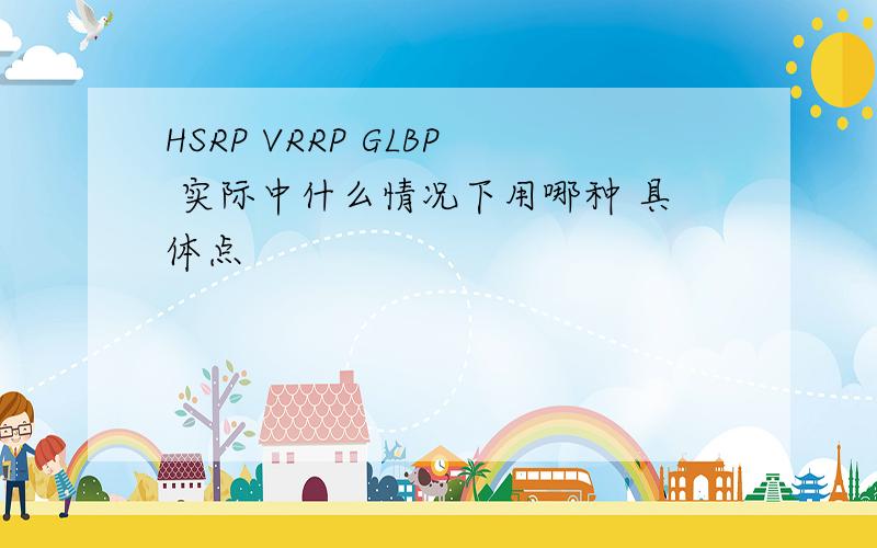 HSRP VRRP GLBP 实际中什么情况下用哪种 具体点