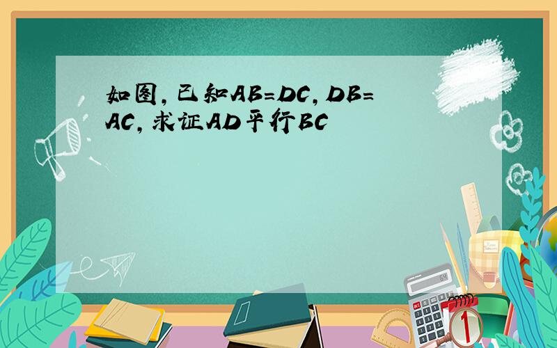 如图,已知AB=DC,DB=AC,求证AD平行BC