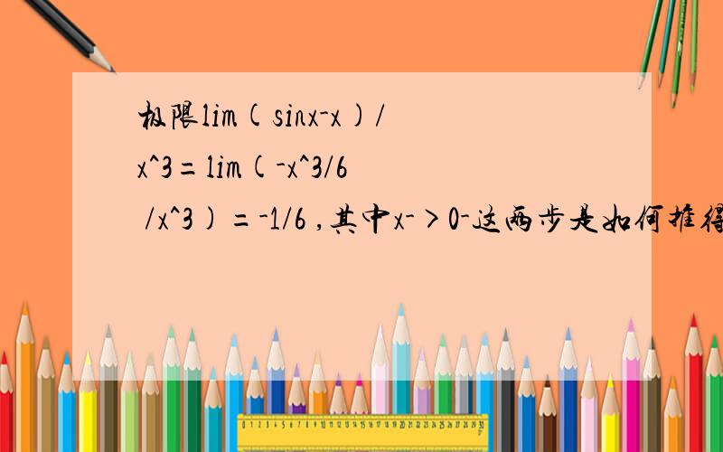 极限lim(sinx-x)/x^3=lim(-x^3/6 /x^3)=-1/6 ,其中x->0-这两步是如何推得的?求原理与解释极限lim(sinx-x)/x^3=lim(-x^3/6 /x^3)=-1/6 ,其中x->0-这两步是如何推得的?求原理与解释x^3表示x的三次方啊