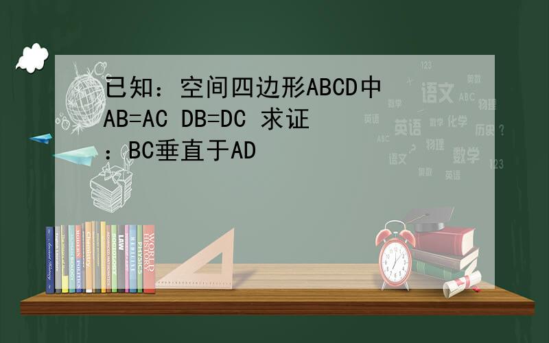 已知：空间四边形ABCD中 AB=AC DB=DC 求证：BC垂直于AD