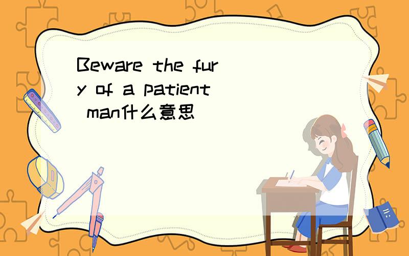Beware the fury of a patient man什么意思