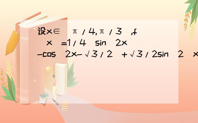 设x∈[π/4,π/3],f(x)=1/4(sin^2x-cos^2x-√3/2)+√3/2sin^2(x-π/4),求f(x)的最大值和最小值答案是最小值是-√3/8-1/4,最大值-√3/8