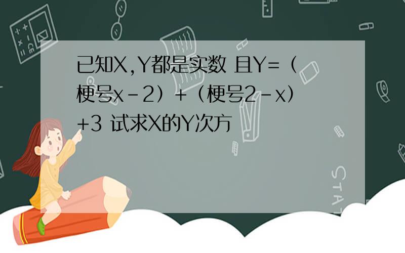 已知X,Y都是实数 且Y=（梗号x-2）+（梗号2-x）+3 试求X的Y次方