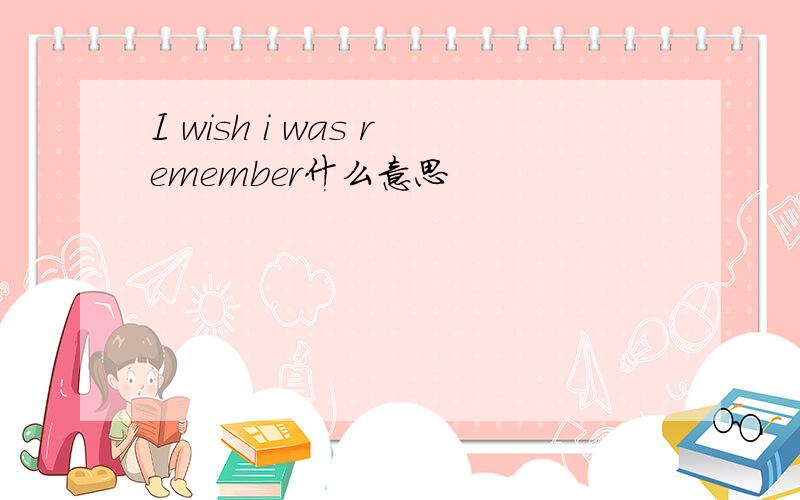 I wish i was remember什么意思