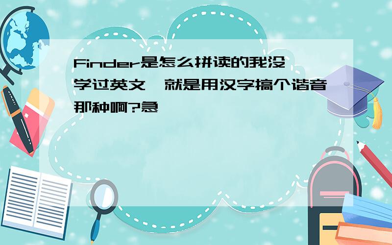 Finder是怎么拼读的我没学过英文,就是用汉字搞个谐音那种啊?急