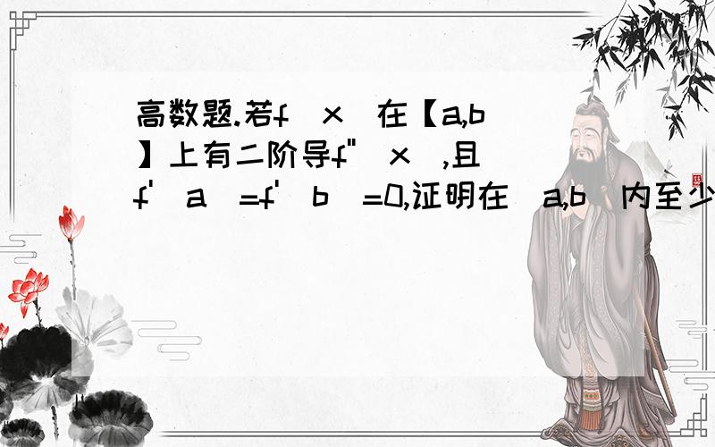高数题.若f(x)在【a,b】上有二阶导f''(x),且f'(a)=f'(b)=0,证明在（a,b）内至少存在一点c,满足|f''(c)|>={4/[(b-a)^2]}*|f(b)-f(a)|.