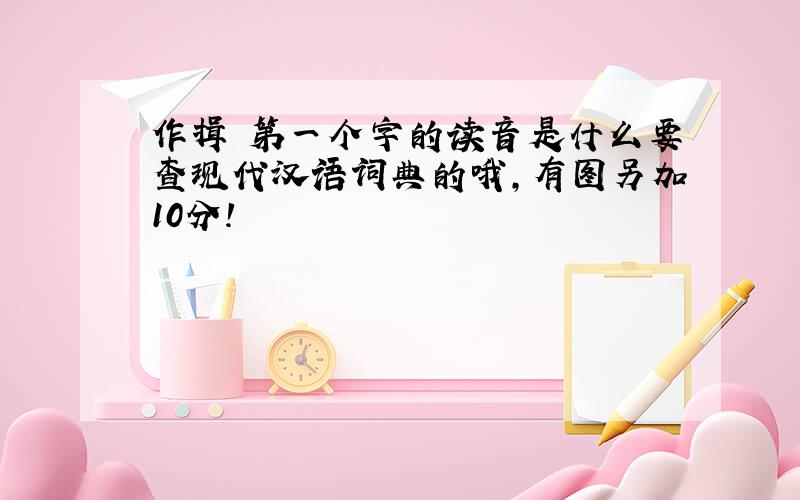 作揖 第一个字的读音是什么要查现代汉语词典的哦,有图另加10分!