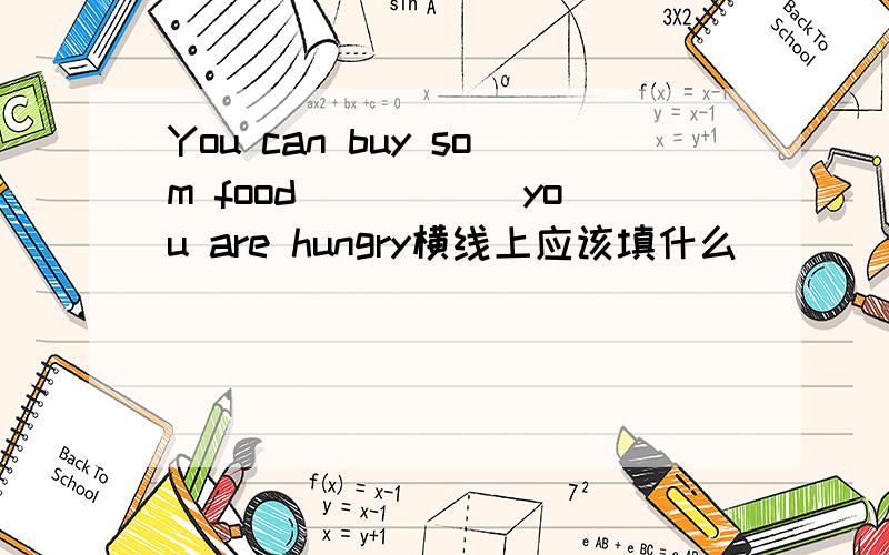 You can buy som food _____you are hungry横线上应该填什么