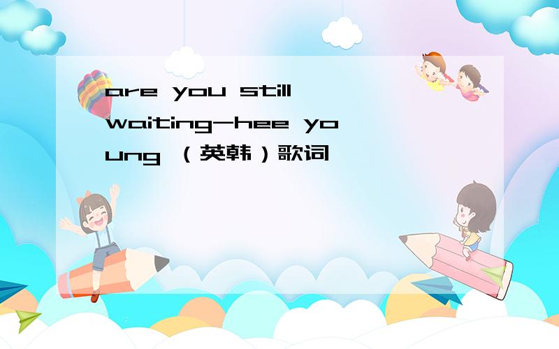 are you still waiting-hee young （英韩）歌词,