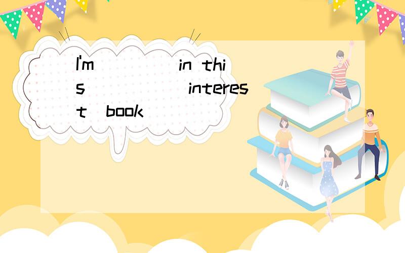 I'm ____in this ____(interest)book