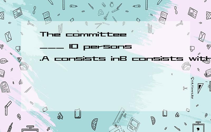 The committee ___ 10 persons.A consists inB consists withC consists ofD consists to麻烦说明每个选项为什么选与不选