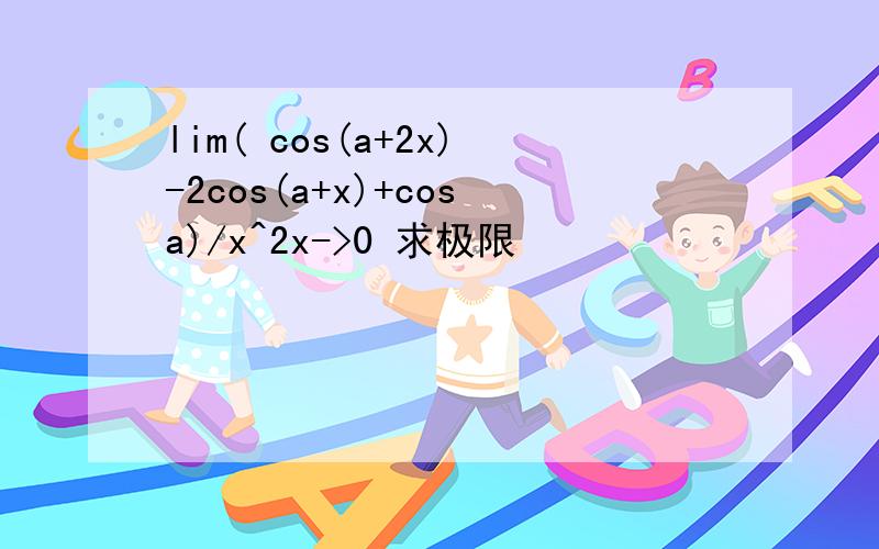 lim( cos(a+2x)-2cos(a+x)+cosa)/x^2x->0 求极限