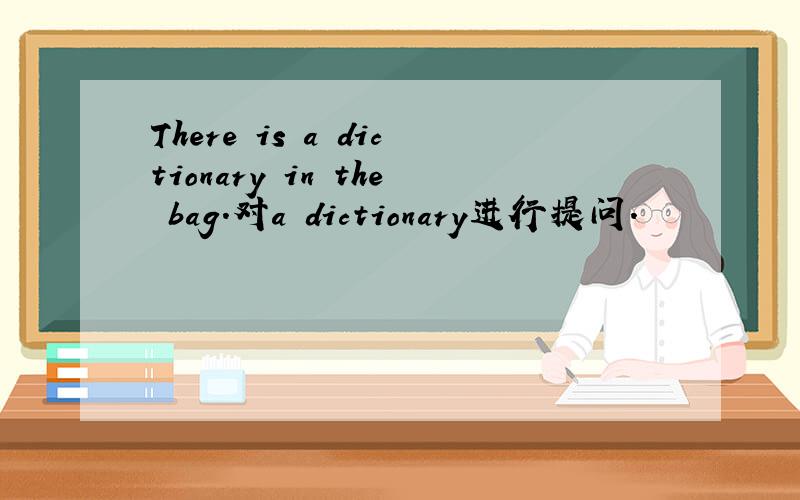 There is a dictionary in the bag.对a dictionary进行提问.