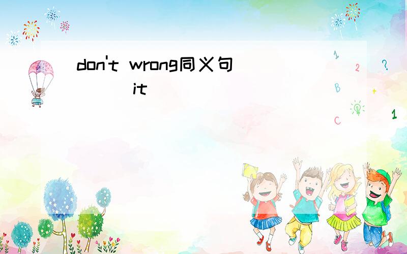 don't wrong同义句___it____