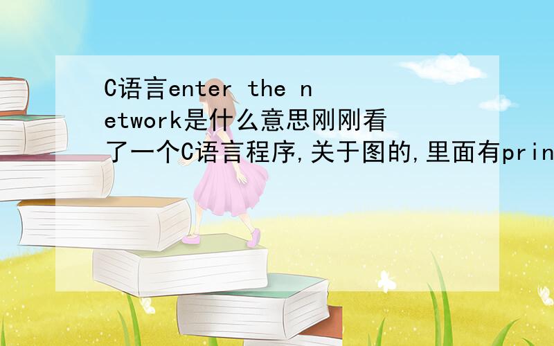 C语言enter the network是什么意思刚刚看了一个C语言程序,关于图的,里面有printf(