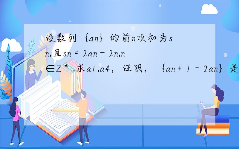 设数列｛an｝的前n项和为sn,且sn＝2an－2n,n∈Z＊,求a1,a4；证明：｛an＋1－2an｝是等比数列；求｛an｝的通项公