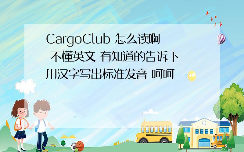 CargoClub 怎么读啊 不懂英文 有知道的告诉下 用汉字写出标准发音 呵呵